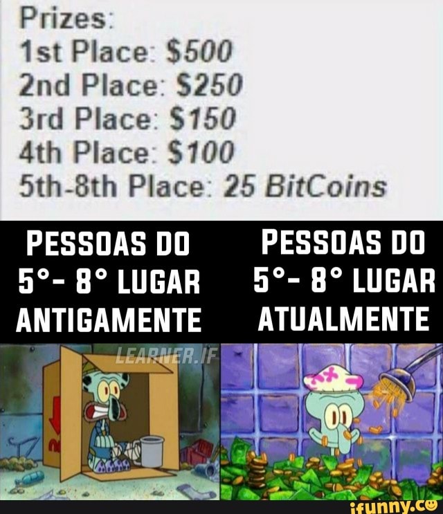 Prizes:
Ist Place: $500
Place: $250
Place: $150
Place:
5th-8th Place: 25 BitCoins
PESSOAS DO Bº LUGAR ANTIGAMENTE
PESSOAS DO
Bº LUGAR ATUALMENTE