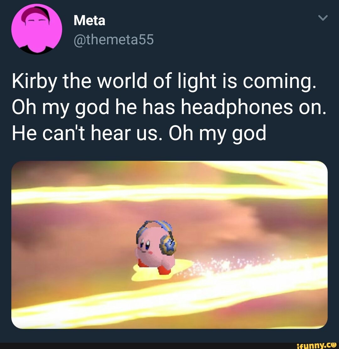 Kirby the world of light is coming. Oh my god he has headphones on. He  can't hear us. Oh my god - iFunny