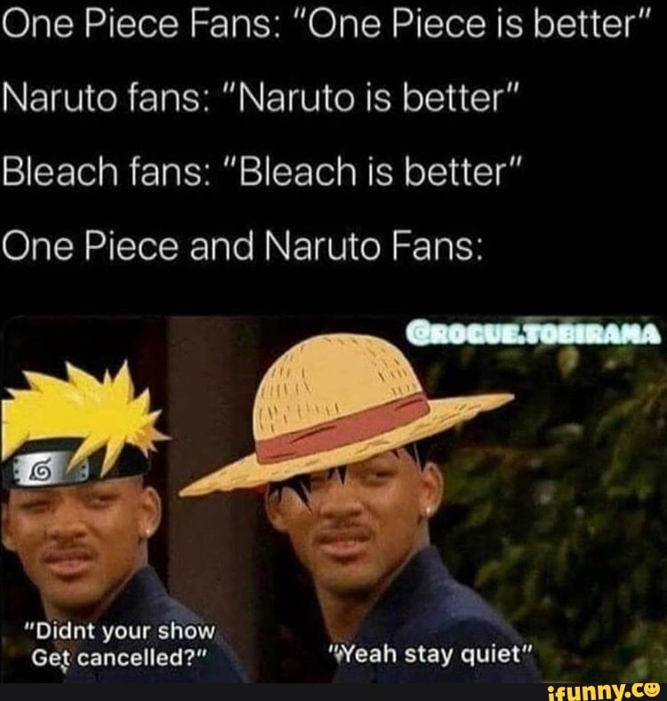 One Piece Fans One Piece Is Better Naruto Fans Naruto Is Better Bleach Fans Bleach Is Better One Piece And Naruto Fans Didnt Your Show Get Cancelled Weah Stay Quiet