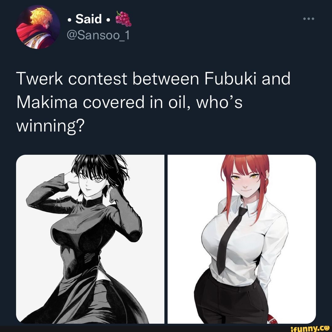 Said @Sansoo_1 Twerk contest between Fubuki and Makima covered in oil ...