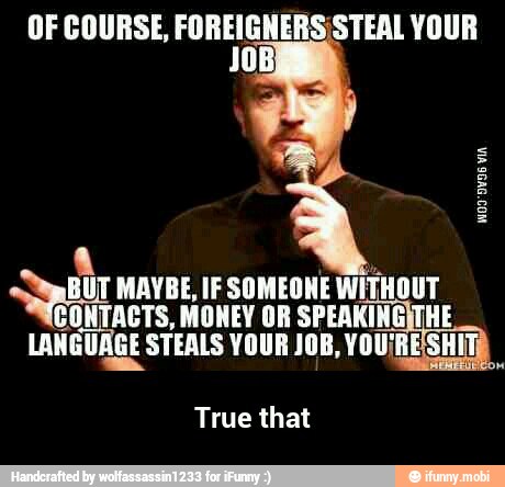 pe A IE SOMEONE INTO
CONTACTS, MONEY OR SPEAKINGITHE
LANGUAGE STEALS YOUR JOB, YOU'RE'SHITD
True that - True that