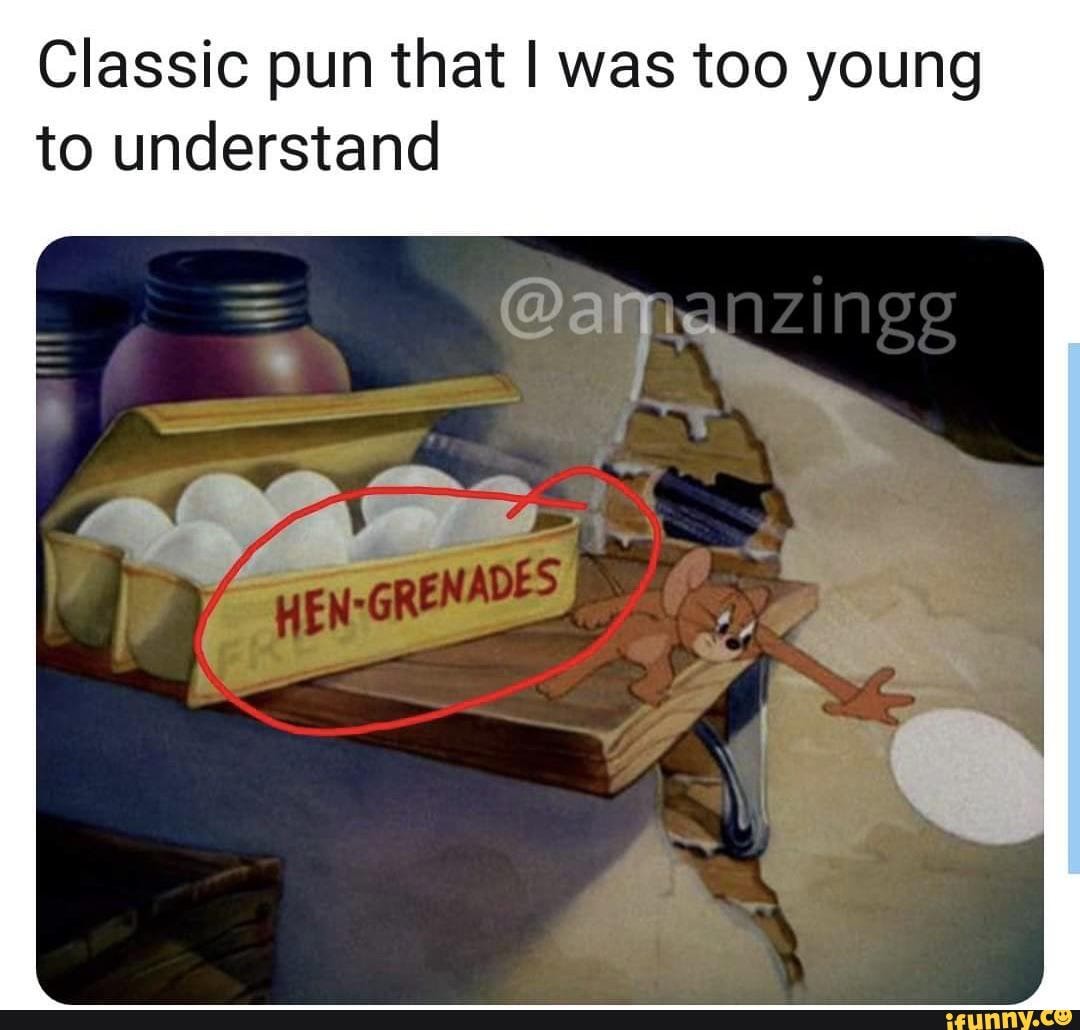 Classic pun that I was too young to understand
--I