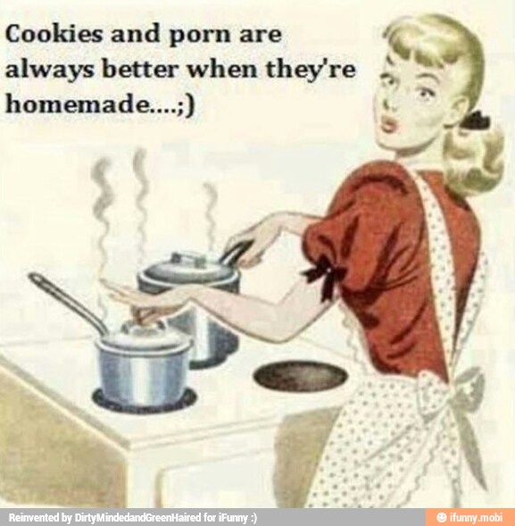 Cookies and porn are 4
always better when they're