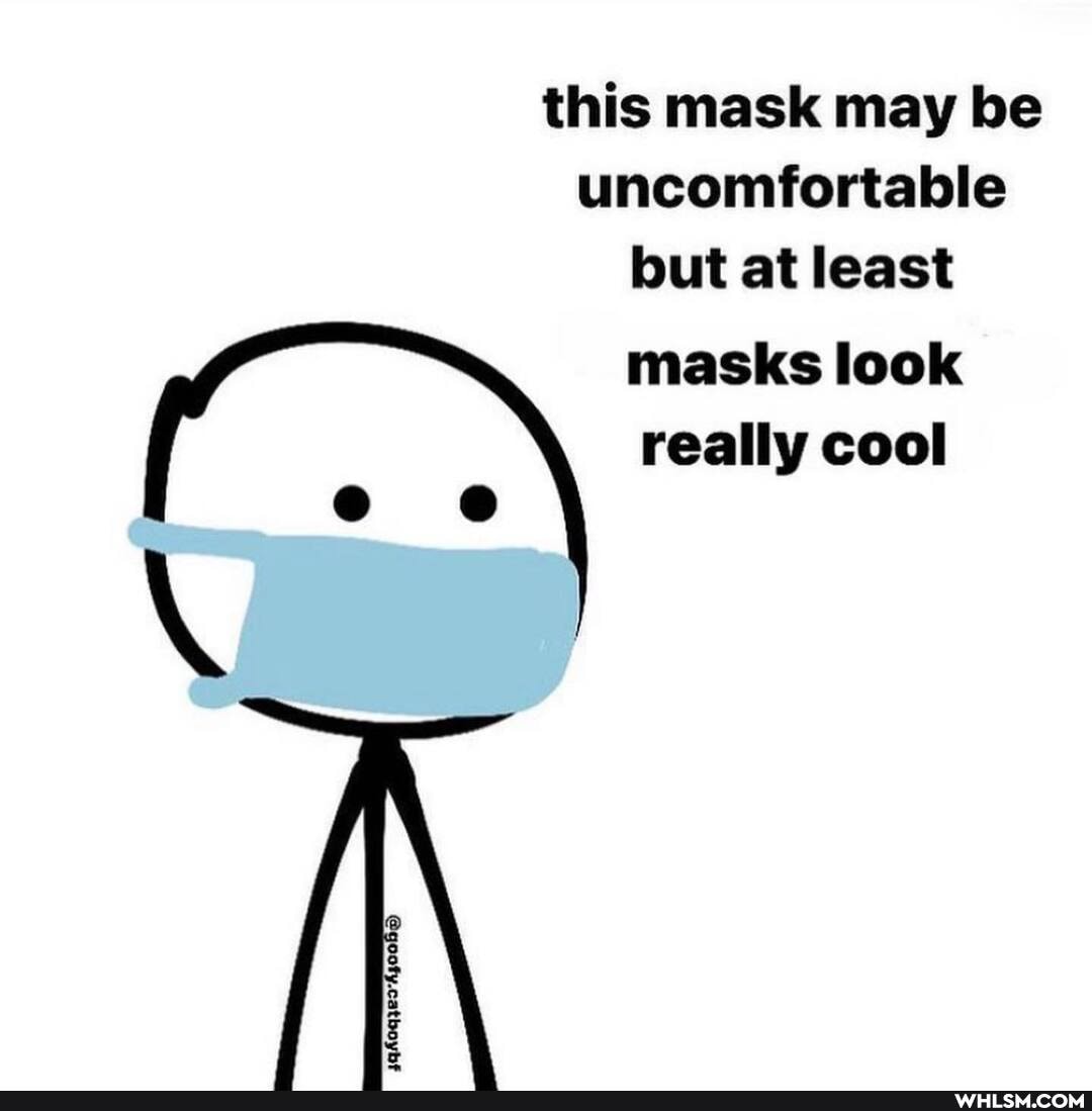 this mask may be uncomfortable but at least
masks look really cool