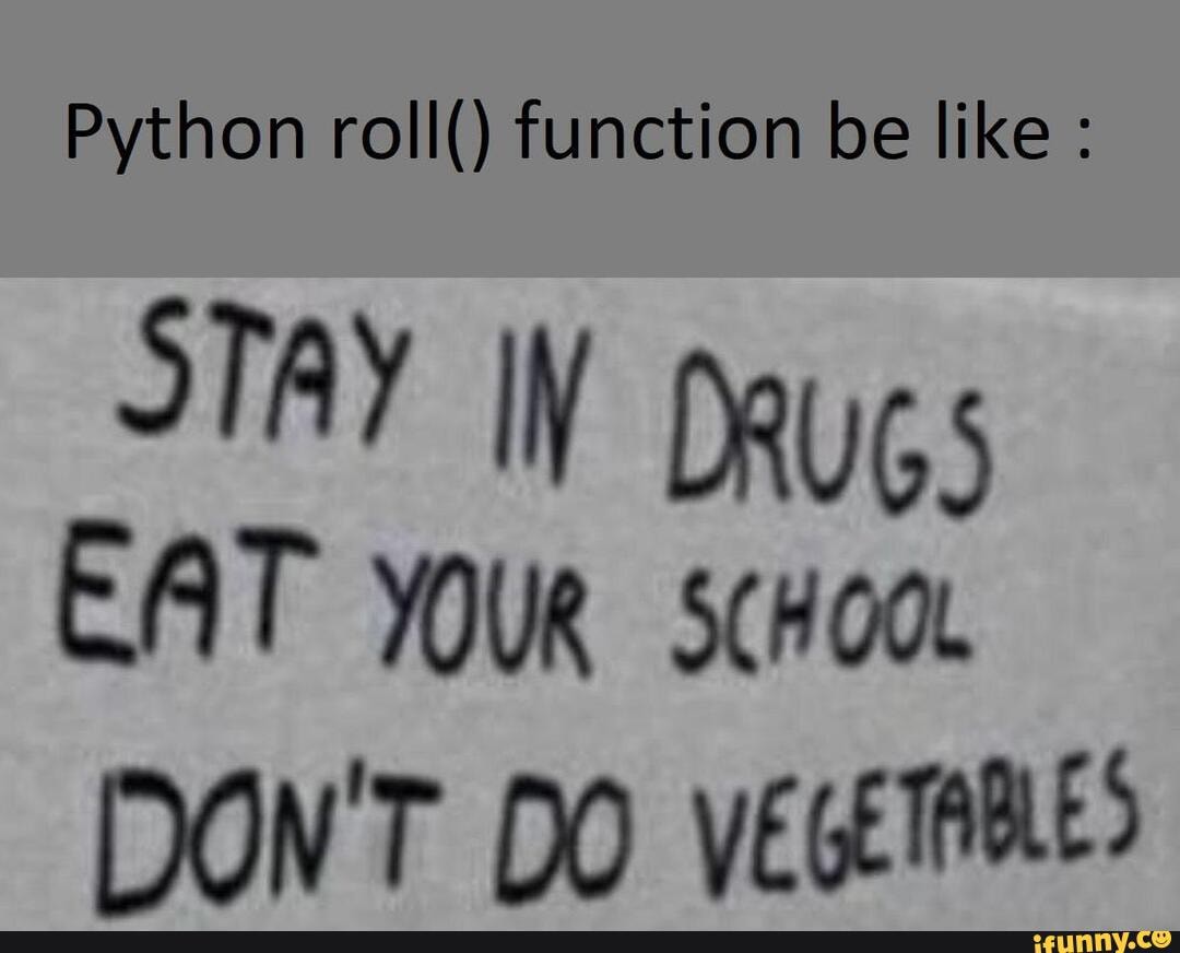 Python roll() function be like :
STAY WW Daugs
EAT YOUR scHoo
MON'T DO VEGETARLED