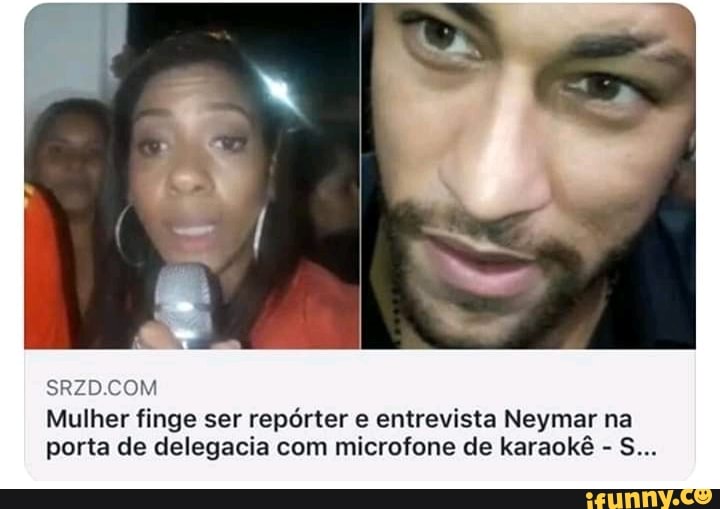 .COM
Mulher finge ser repórter e entrevista Neymar na
porta de delegacia com microfone de karaokê