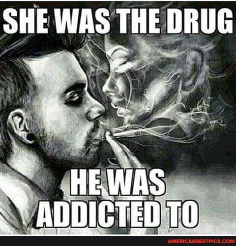 SHE WAS THE DRUG
HEWAS ADDICTED