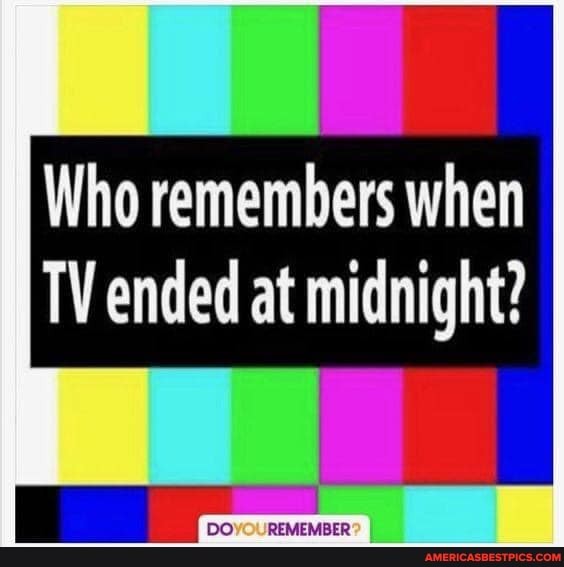 Who remembers when
TV ended at midnight?