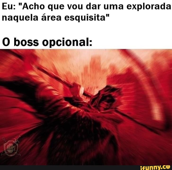 Eu: "Acho que vou dar uma explorada naquela área esquisita"
O boss opcional: