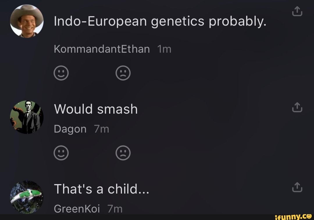 Indo-European genetics probably.
KommandantEthan
e) ie)
Would smash
Dagon
That's a child...
GreenKoi
