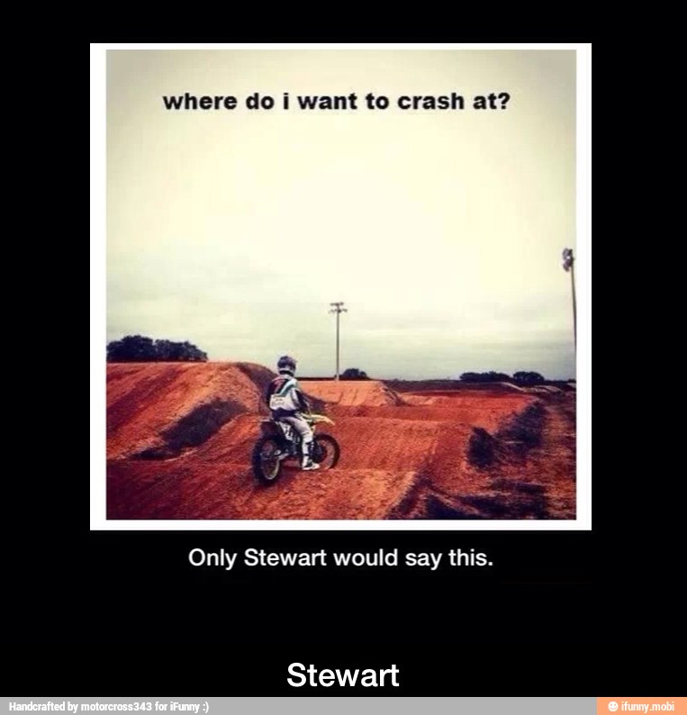 where do i want to crash at?
Only Stewart would say this.
Stewart - Stewart