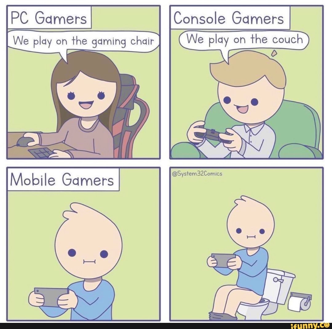 We play on
the gaming chair We play on
the couch
Mobile Gamers