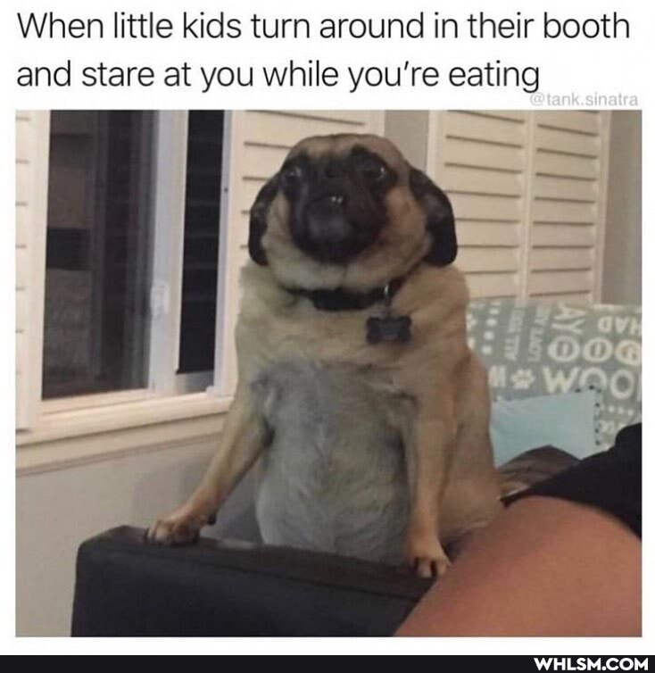 When little kids turn around in their booth and stare at you while you're eating