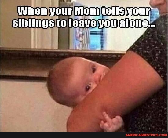 Wien your 'Mom tells your siblings ta leave yeu