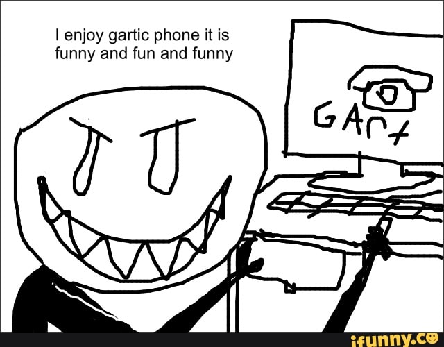 Enjoy gartic phone it is funny and fun and funny iFunny