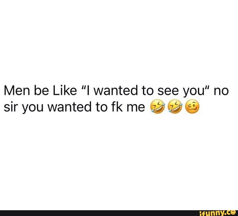 men-be-like-wanted-to-see-you-no-sir-you-wanted-to-fk-me-ifunny