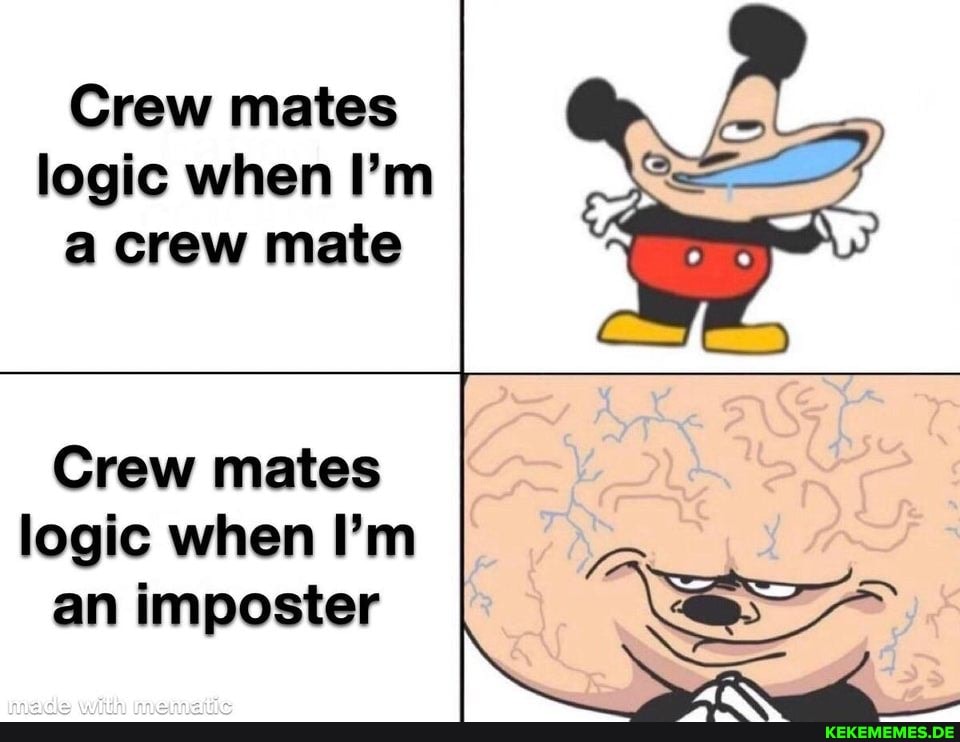 Crew mates logic when I'm a crew mate
Crew mates logic when I'm an imposter
with
