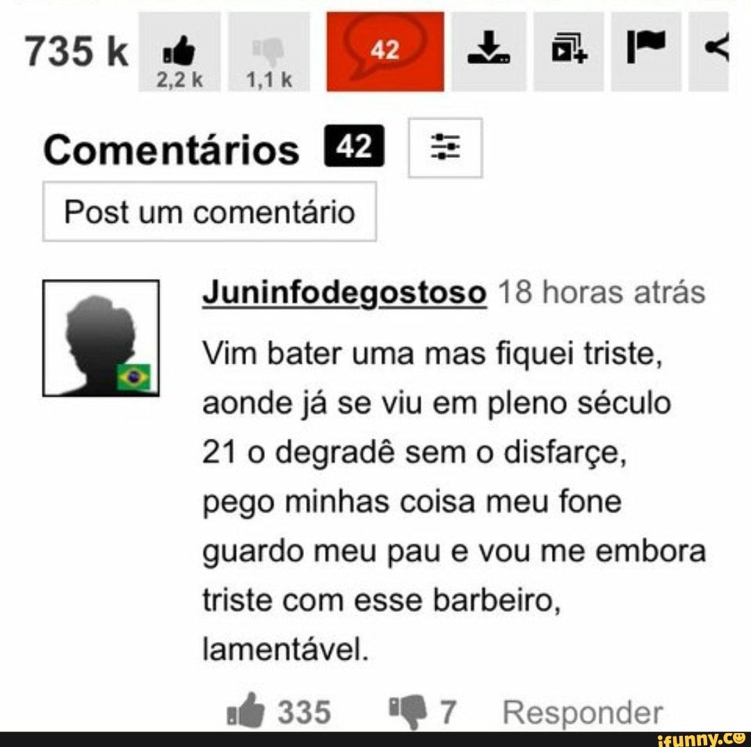735 k 6
ES Lar
Comentários Ed =
Juninfodegostoso 13 horas atrás
Vim bater uma mas fiquei triste,
aonde já se viu em pleno século
21 o degradê sem o disfarçe,
pego minhas coisa meu fone
guardo meu pau e vou me embora
triste com esse barbeiro,
lamentável.