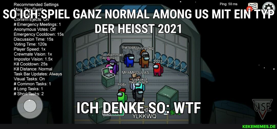 so ICH SPIEL GANZ NORMAL AMONG US MIT EIN TYP DER HEISST 2021
ICH WTF