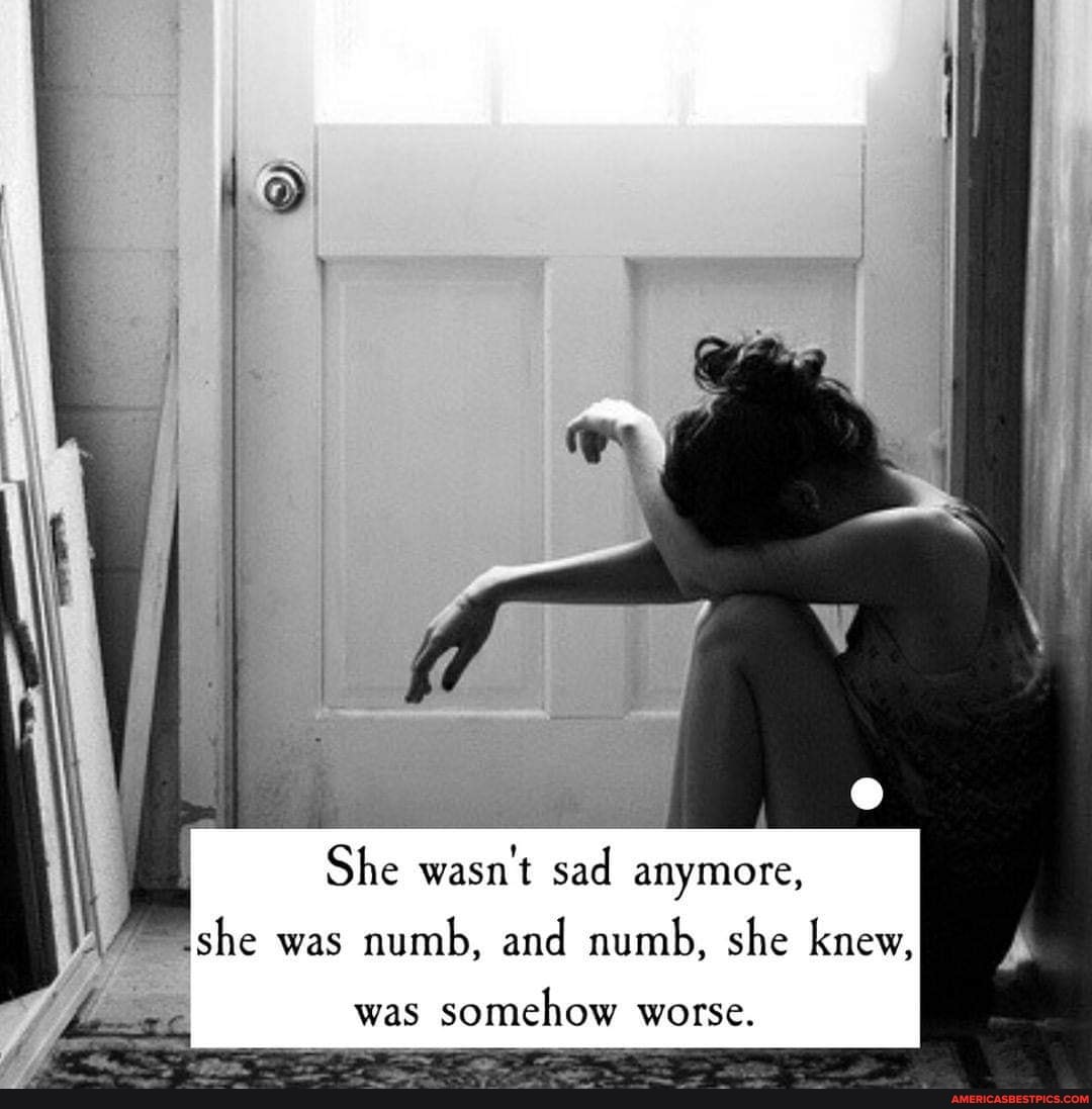 She wasn't sad anymore,
she was numb, and numb, she knew,
was somehow worse.