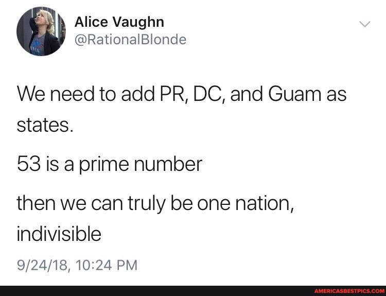 We need to add PR, DC, and Guam as states.
53 is a prime number
then we can truly be one nation, indivisible
PM