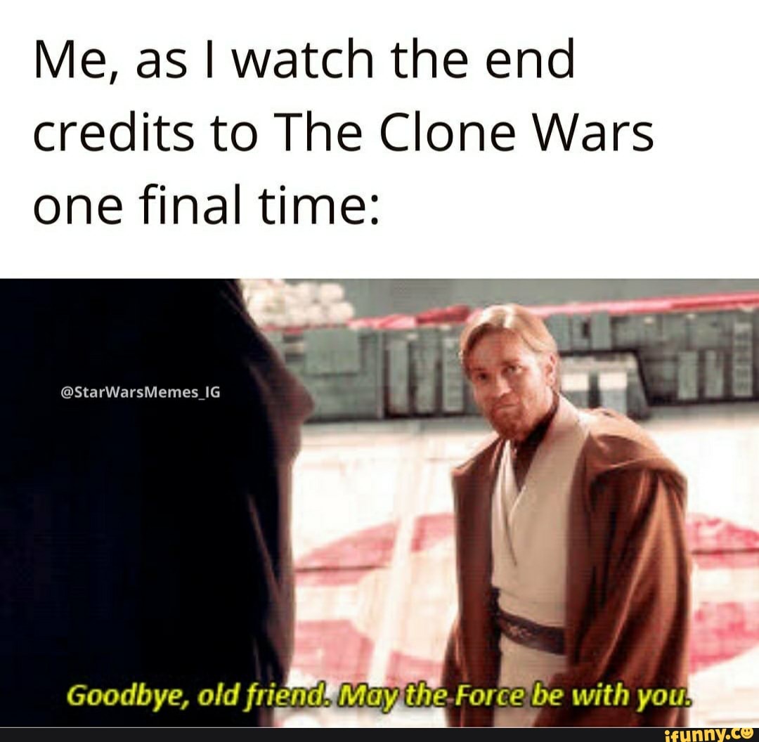 Me, as I watch the end
credits to The Clone Wars
one final time: