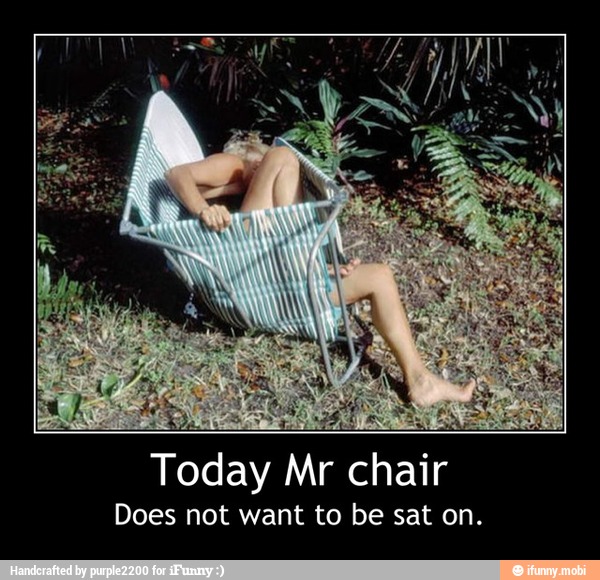 Today Mr chair
Does not want to be sat on. - Today Mr chair
Does not want to be sat on.