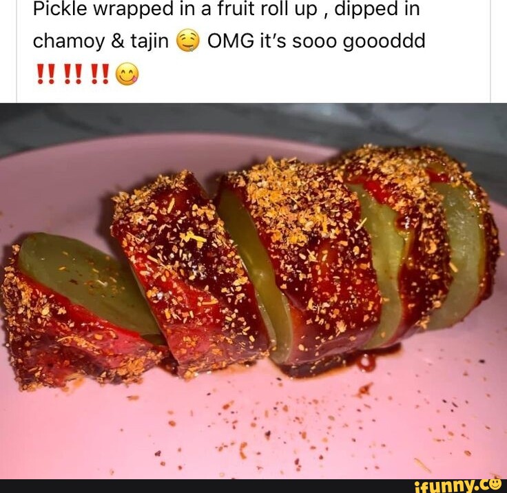 Pickle wrapped In a fruit roll up , dipped In chamoy tajin OMG it's