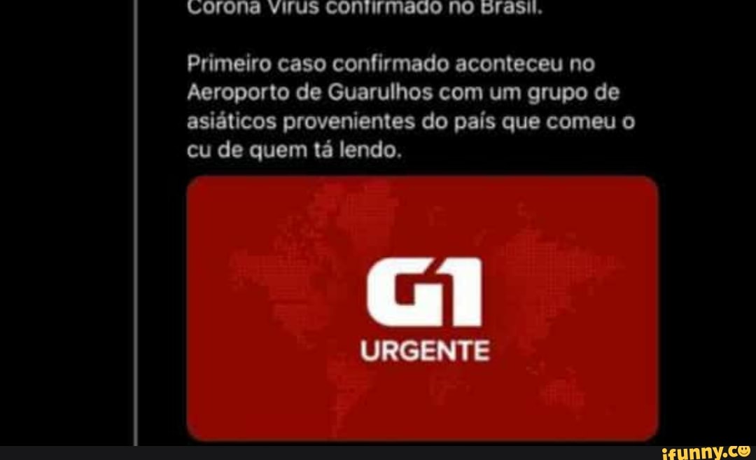 Primeiro caso confirmado aconteceu no
Aeroporto de Guarulhos com um grupo de
asiáticos provenientes do país que comeu o
cu de quem tá lendo.
URGENTE