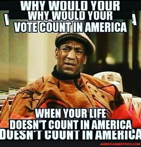 WHY WOULD WHY WOULD YOUR
VOTE COUNT AMERICA
WHEN YOUR LIFE DOESN'T COUNT DUES GUUNT IN AMERICA IN DUES IN MEKICA