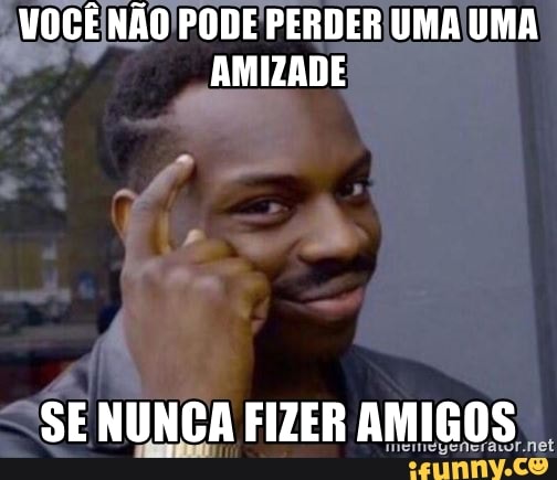 AMIZADE
SE NUNCA FIZER AMIGOS
wield
