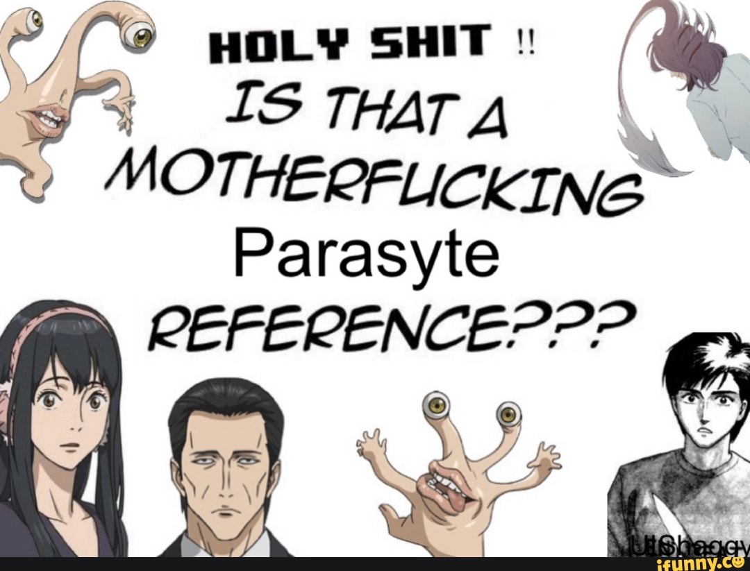 HOLY SHIT !
MOTHERFUCKING*
Parasyte
REFERENCE???
SE