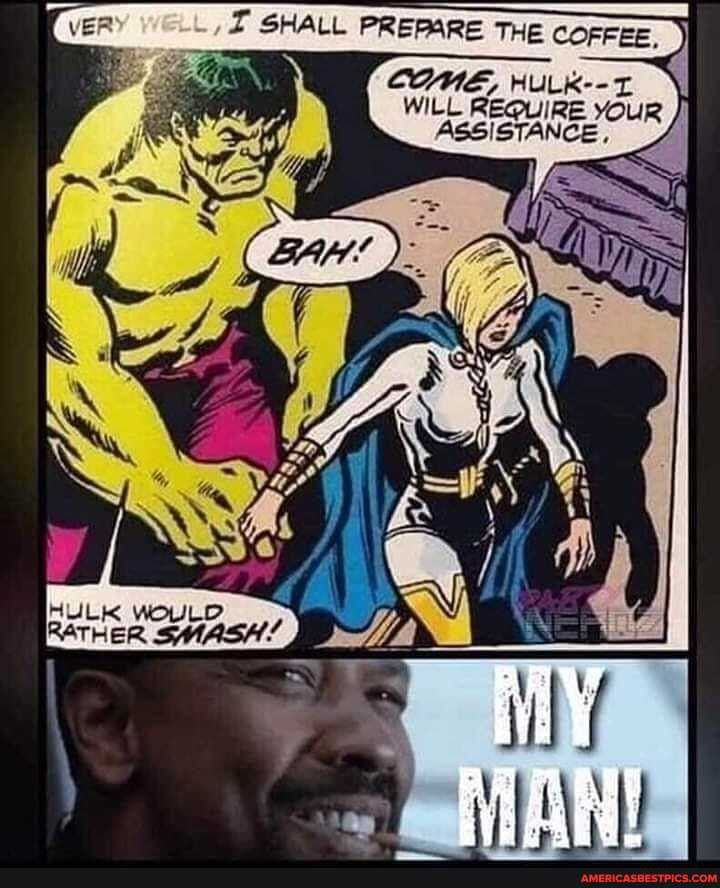 SHALL PREPARE THE CoFFEE.
WILL RE
YOUR
RE
CE,
HULK WOULD RATHER SM)