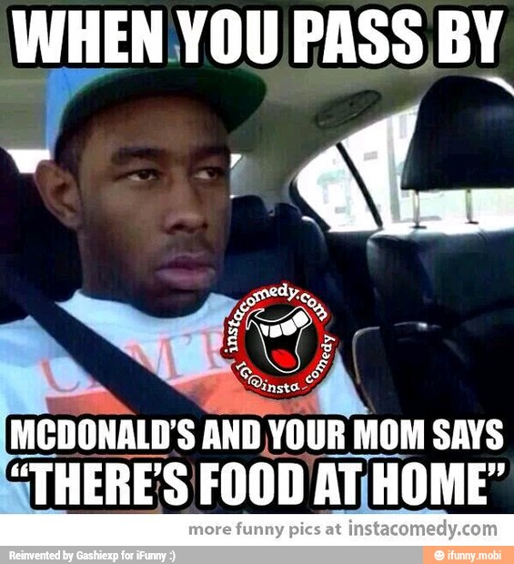 MCDONALD'S AND
YOUR MOM SAYS
THERES FOOD AT¡HOME"