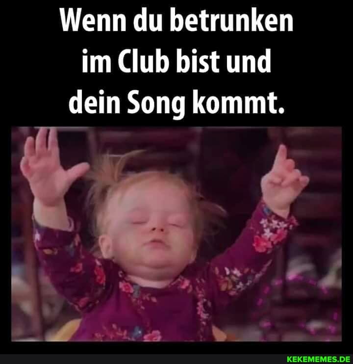Wenn du betrunken im Club bist und dein Song kommt.