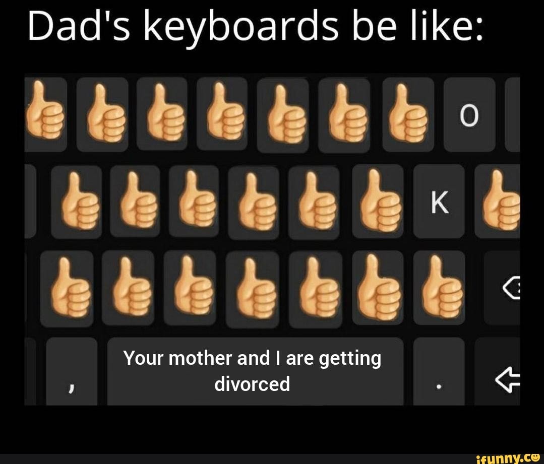 Dad's keyboards be like:
Your mother and I are getting divorced