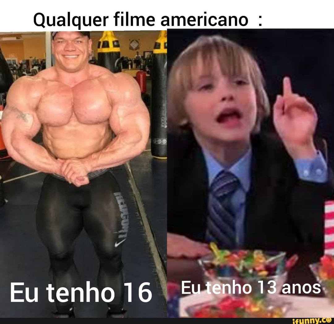 Qualquer filme americano :
Eu tenho 16
Eutenho 13. .anos: