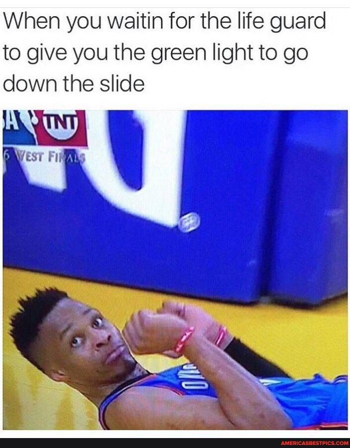 When you waitin for the life guard to give you the green light to go down the slide