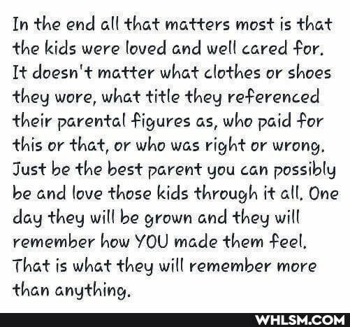 In the end all that matters most is that the kids were loved and well cared for.
It doesn't matter what clothes or shoes they wore, what title they referenced their parental figures as, who paid for this or that, or who was right or wrong,
Just be the best parent you can possibly be and love those kids through it all, One day they will be grown and they will remember how YOU made them feel,
That is what they will remember more than anything.