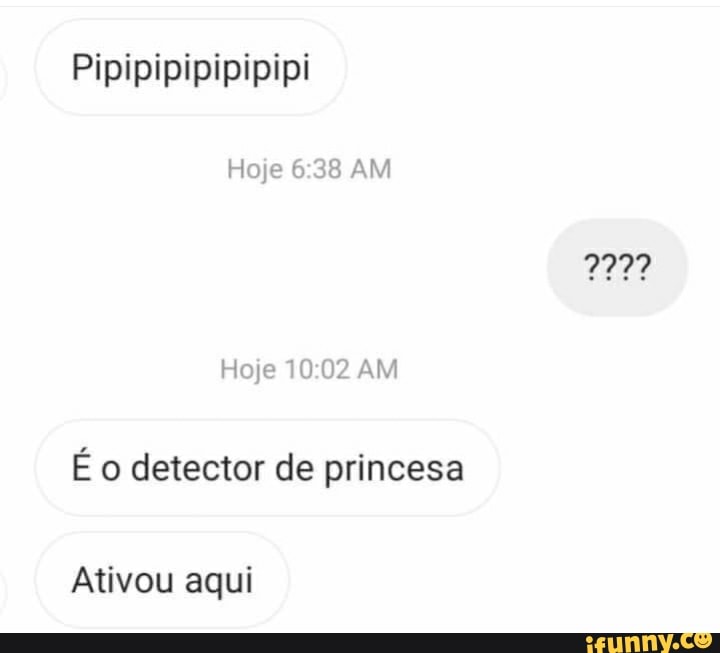 Hoje 38 AM
Hoje 1002 AM
É o detector de princesa
Ativou aqui