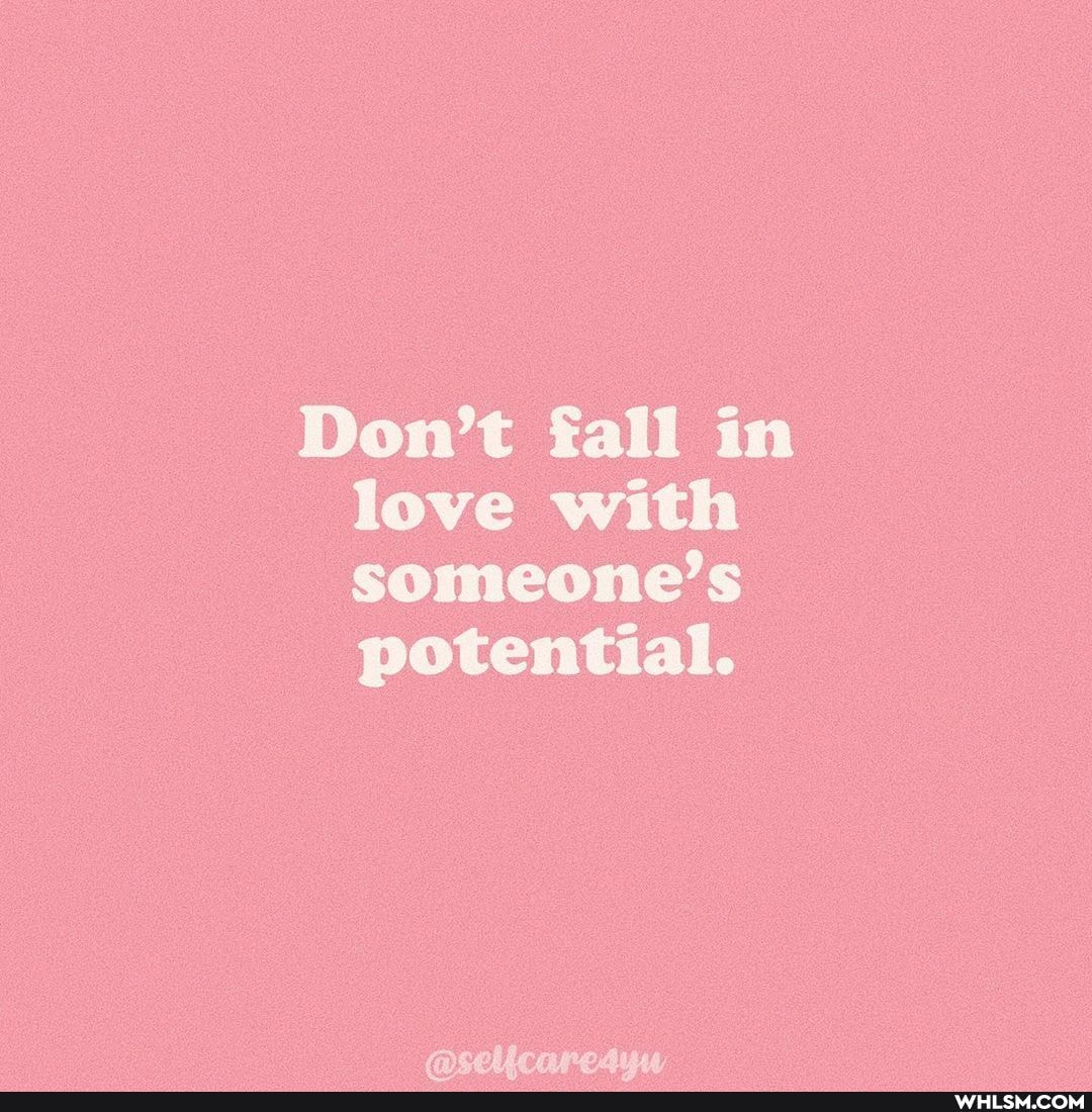 Don't fall in love with someone's potential.