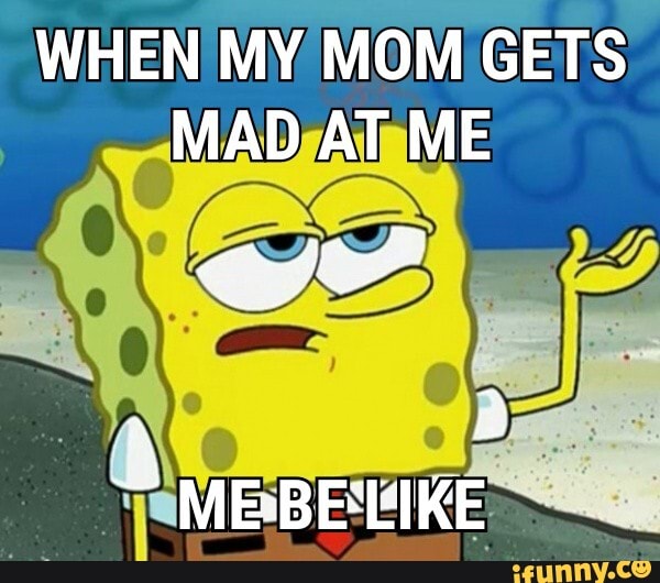 When My Mom Gets Mad At Me A 2 Mebeeike Ifunny 