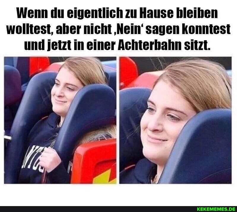 Wenn du eigentlich zu Hause bleiben wolltest, aber nicht 'Nein' sagen konntest und jetzt in einer Achterbahn sitzt.