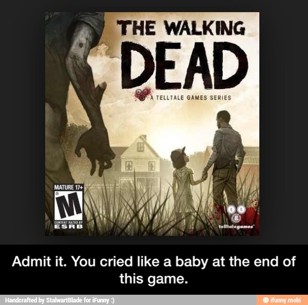 ag WALKING
Admit it. You cried like a baby at the end of
this game. - Admit it. You cried like a baby at the end of this game.
