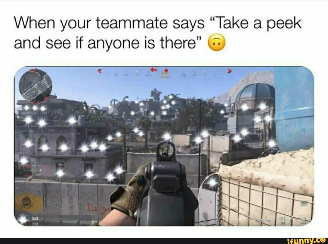 When your teammate says "Take a peek
and see if anyone is there" (5)