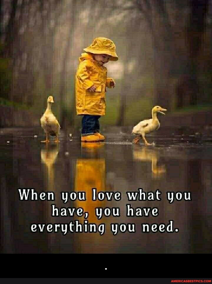When you love what you have, you have everything you need. - .