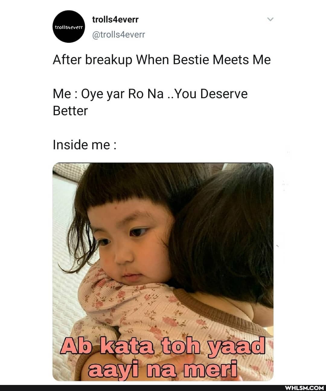 trolls4everr
@trolls4everr
After breakup When Bestie Meets Me
Me Oye yar Ro Na ..You Deserve
Better
Inside me:
