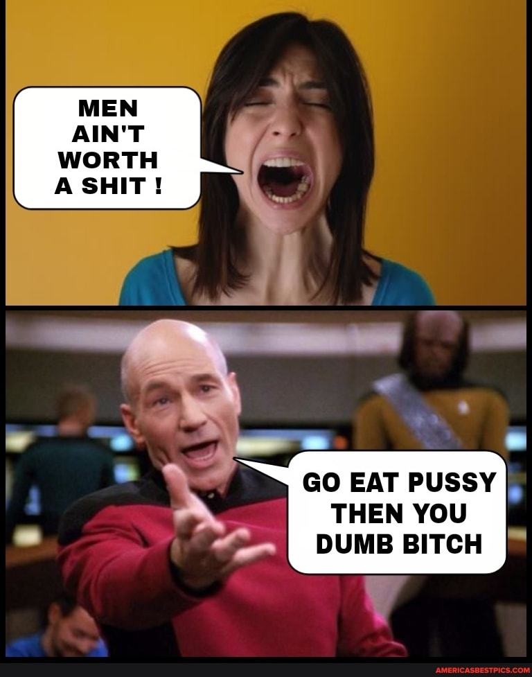 MEN AIN'T
WORTH A SHIT!
GO EAT PUSSY THEN YOU DUMB BITCH