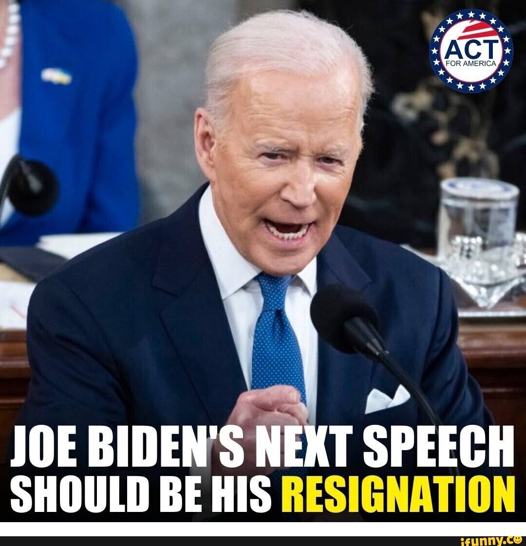 JOE BIDEN'S NEXT SPEECH SHOULD BE HIS RESIGNATION - iFunny