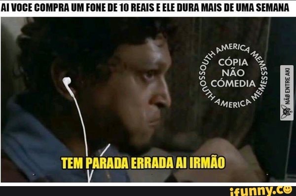 AI VOCE COMPRA UM FONE DE 10 REAIS E ELE DURA MAIS DE UMA SEMANA
A
TEM PARADA ERRADA Al IRMÃO